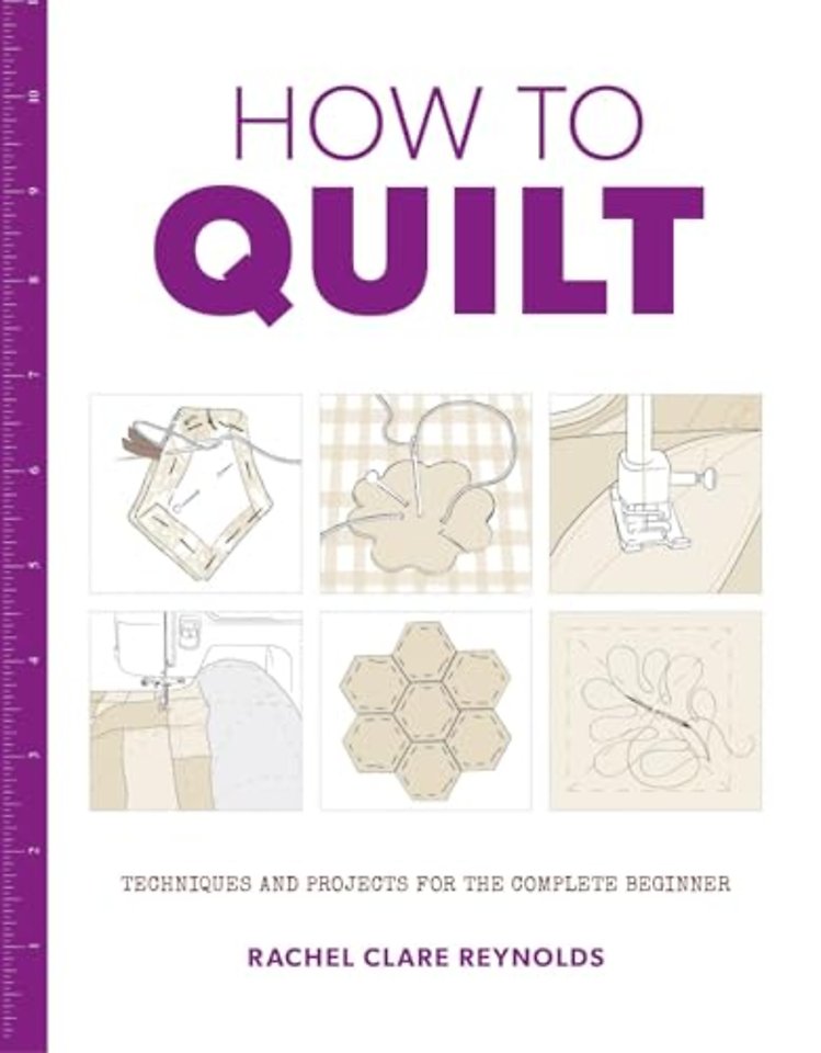 How to Quilt – Techniques and Projects for the Complete Beginner