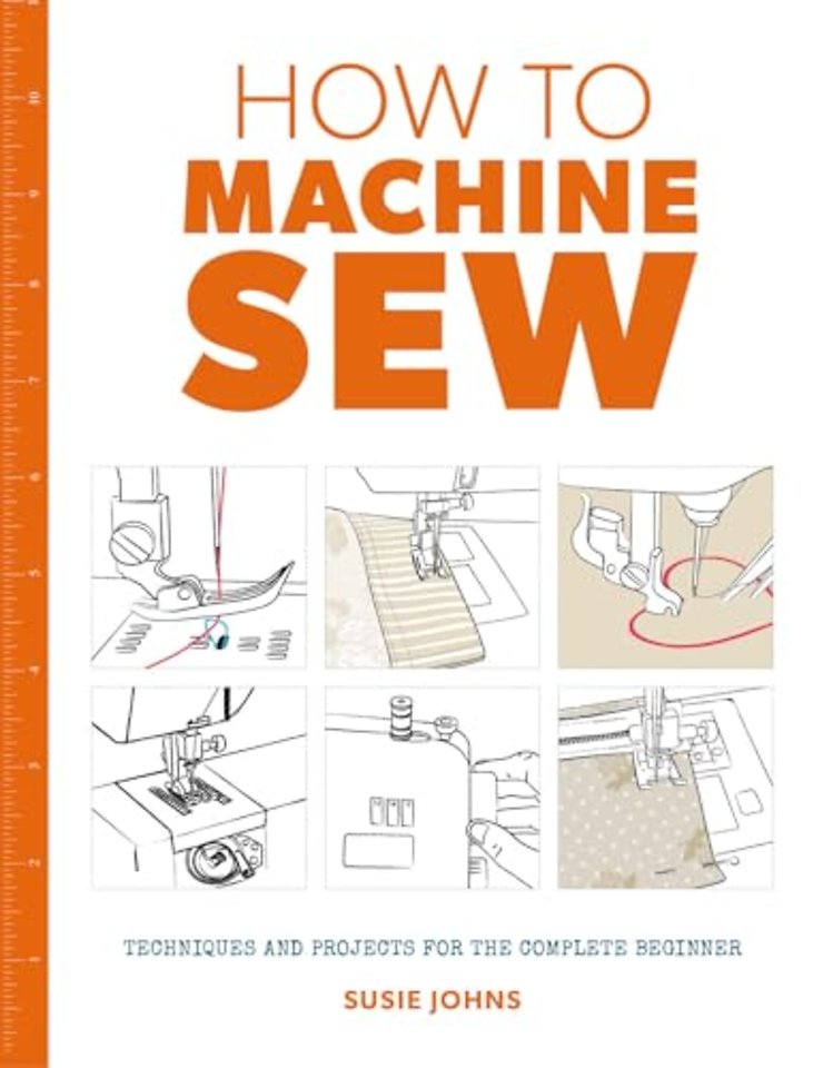 How to Machine Sew – Techniques and Projects for the Complete Beginner