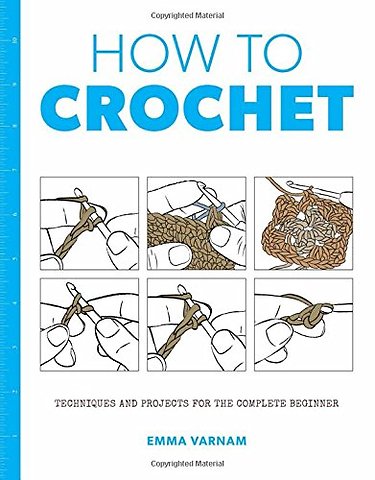 How to Crochet – Techniques and Projects for the Complete Beginner