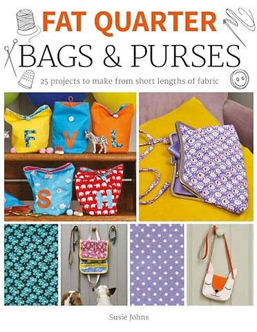 Fat Quarter: Bags & Purses – 25 Projects to Make from Short Lengths of Fabric