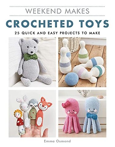 Weekend Makes: Crocheted Toys – 25 Quick and Easy Projects to Make