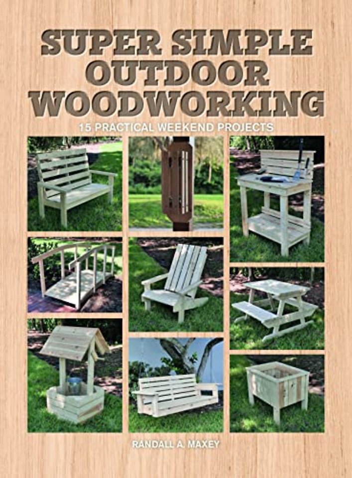 Super Simple Outdoor Woodworking – 15 Practical We ekend Projects