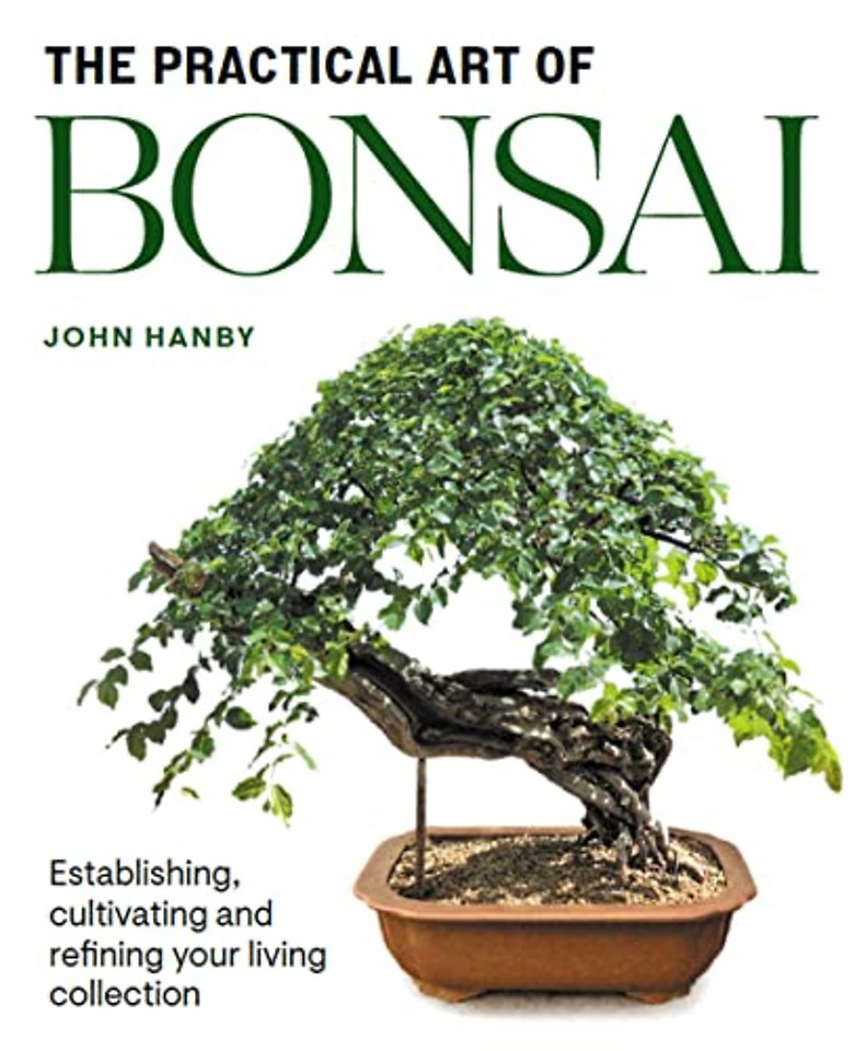 Practical Art of Bonsai – Establishing, cultivating and refining your living collection