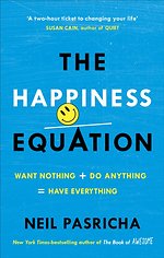 The Happiness Equation : Want Nothing + Do Anything = Have Everything