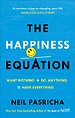 The Happiness Equation : Want Nothing + Do Anything = Have Everything The Happiness Equation : Want Nothing + Do Anything = Have Everything