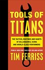 Tools of Titans: The Tactics, Routines, and Habits of Billionaires, Icons, and World-Class Performers
