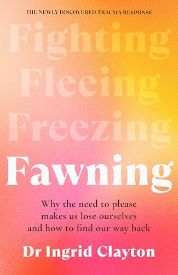 Fawning: Why the Need to Please Makes Us Lose Ourselves - and How to Find our Way Back