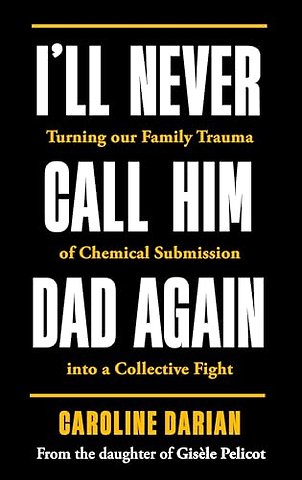I'll Never Call Him Dad Again: By the daughter of Dominique and Gisele Pelicot