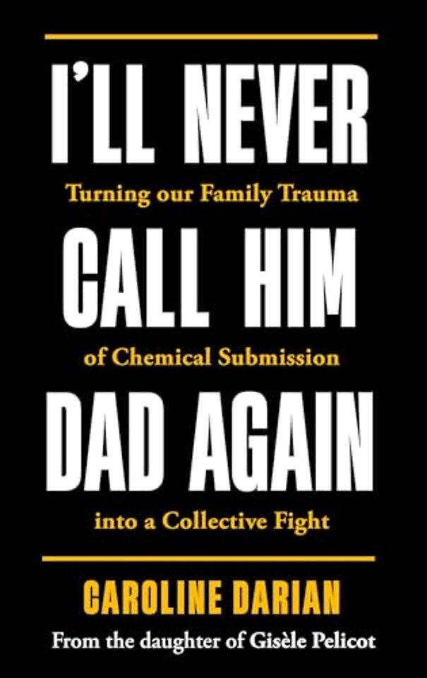 I'll Never Call Him Dad Again: By the daughter of Dominique and Gisele Pelicot