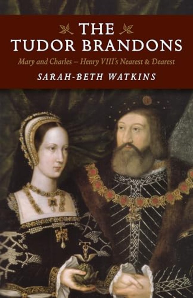 Tudor Brandons, The – Mary and Charles – Henry VIII`s Nearest & Dearest
