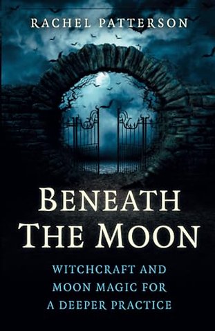 Beneath the Moon – Witchcraft and moon magic for a deeper practice