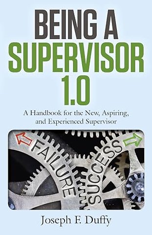 Being a Supervisor 1.0 – A Handbook for the New, Aspiring, and Experienced Supervisor