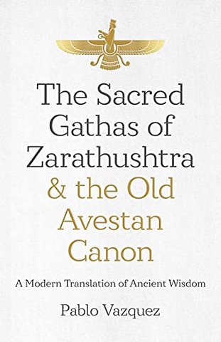 Sacred Gathas of Zarathushtra & the Old Avestan – A Modern Translation of Ancient Wisdom