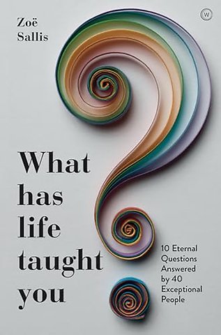 What Has Life Taught You? – 10 Eternal Questions Answered by 40 Exceptional People