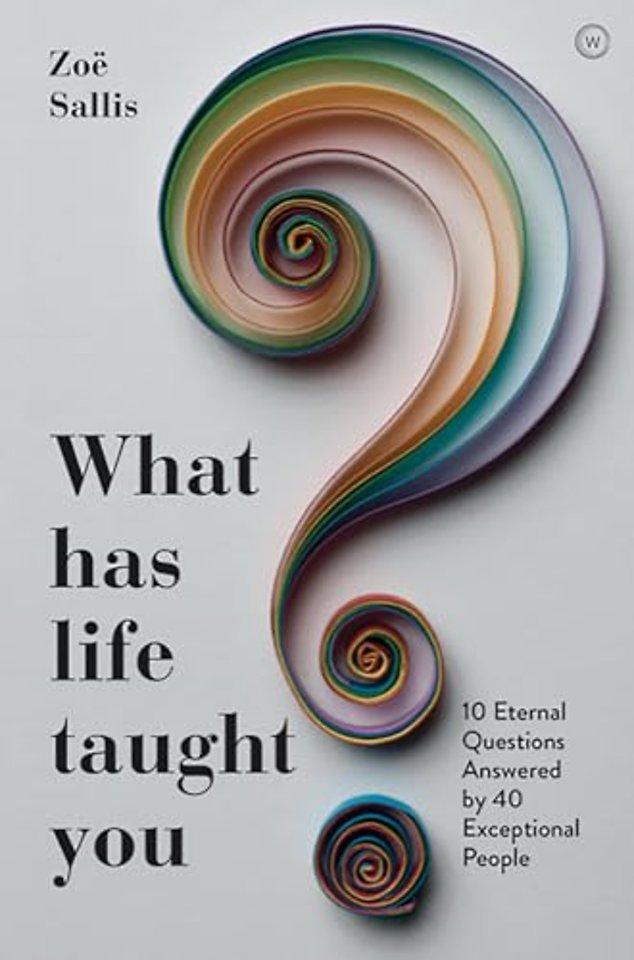 What Has Life Taught You? – 10 Eternal Questions Answered by 40 Exceptional People