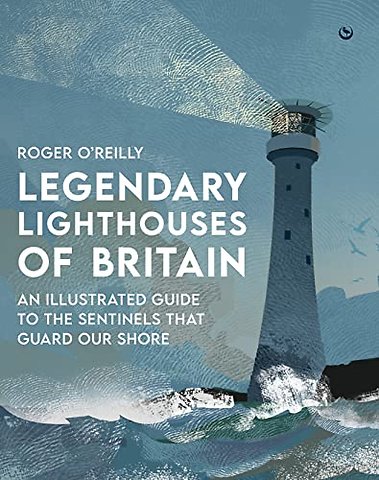 Legendary Lighthouses of Britain – An Illustrated Guide to the Sentinels that Guard Our Shore