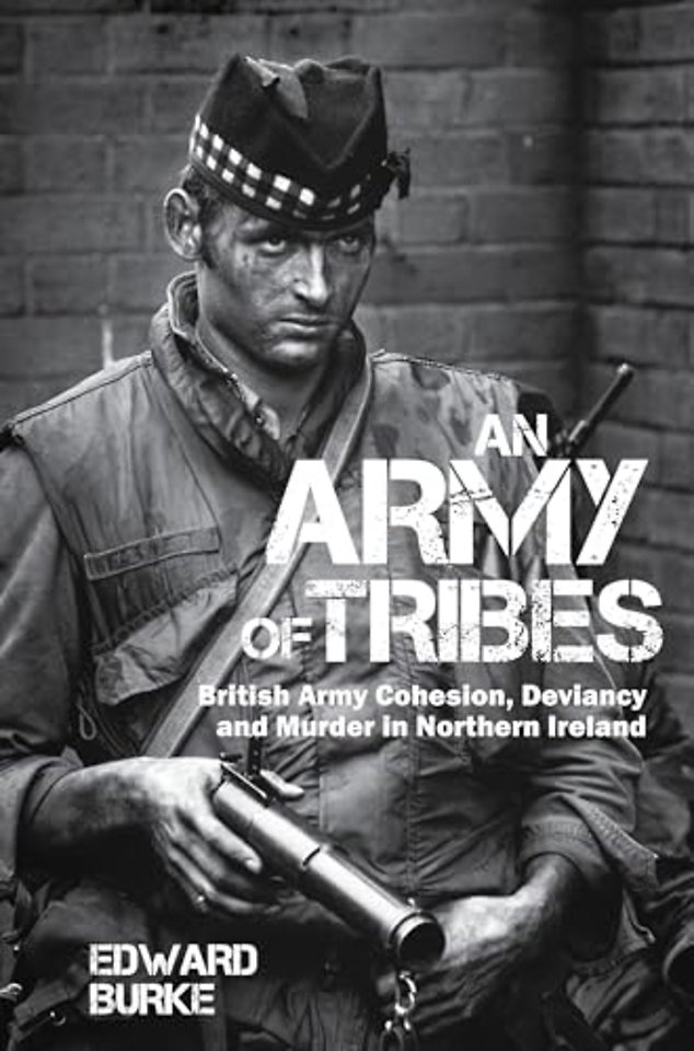 An Army of Tribes – British Army Cohesion, Deviancy and Murder in Northern Ireland