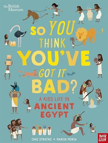 British Museum: So You Think You've Got It Bad? A Kid's Life in Ancient Egypt