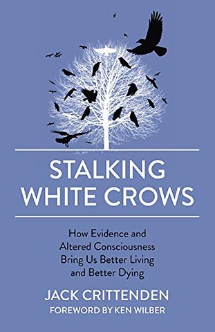 Stalking White Crows – How Evidence and Altered Consciousness Bring Us Better Living and Better Dying