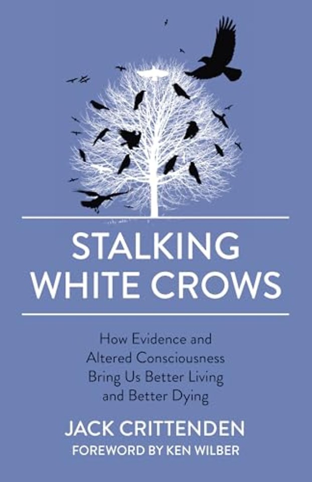 Stalking White Crows – How Evidence and Altered Consciousness Bring Us Better Living and Better Dying