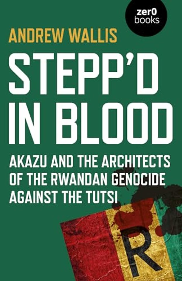 Stepp`d in Blood – Akazu and the architects of the Rwandan genocide against the Tutsi