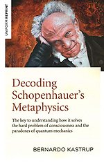 Decoding Schopenhauerâ s Metaphysics – The key to understanding how it solves the hard problem of consciousness and the paradoxes of quantum mechani