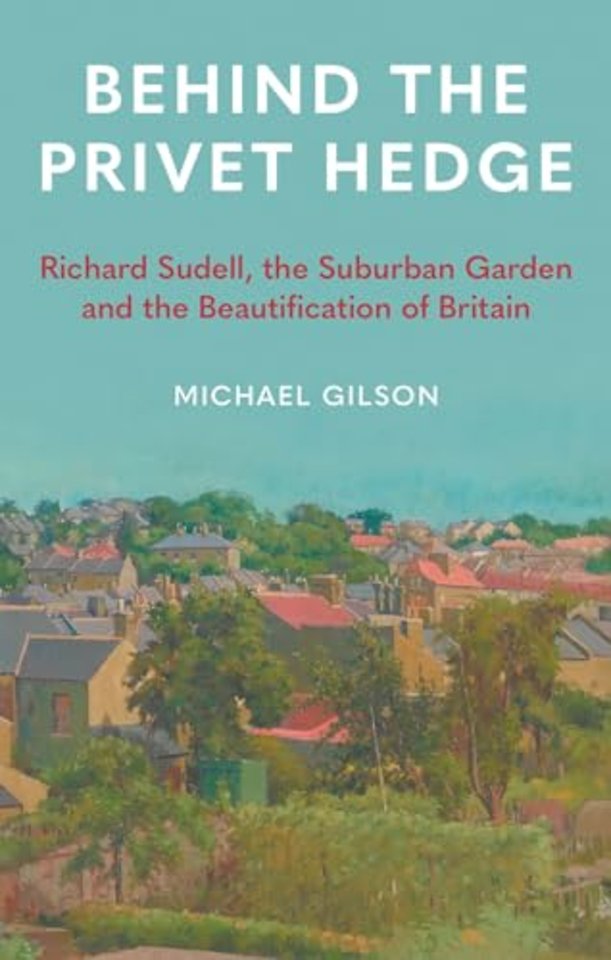 Behind the Privet Hedge – Richard Sudell, the Suburban Garden and the Beautification of Britain