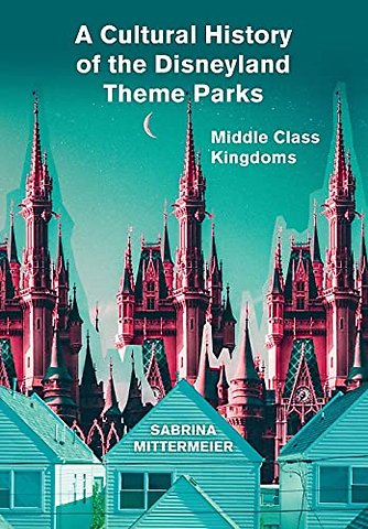 A Cultural History of the Disneyland Theme Parks