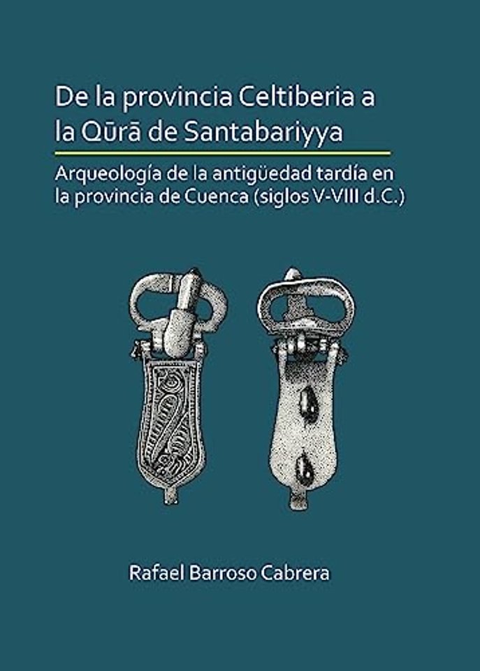 De la provincia Celtiberia a la qura de Santabariyya: Arqueologia de la Antiguedad tardia en la provincia de Cuenca (siglos V-VIII d.C.)