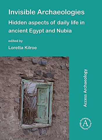 Invisible Archaeologies: Hidden Aspects of Daily Life in Ancient Egypt and Nubia
