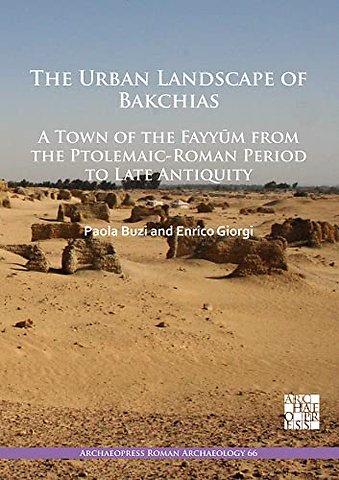 The Urban Landscape of Bakchias: A Town of the Fayyum from the Ptolemaic-Roman Period to Late Antiquity