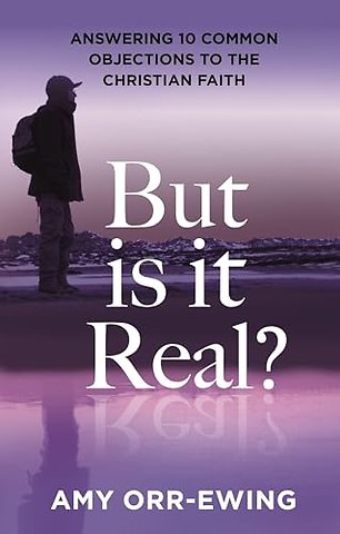 But Is It Real? – Answering 10 Common Objections To The Christian Faith