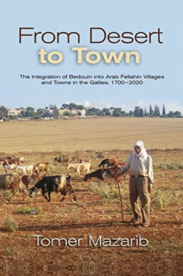 From Desert to Town – The Integration of Bedouin into Arab Fellahin Villages and Towns in the Galilee, 1700–2020