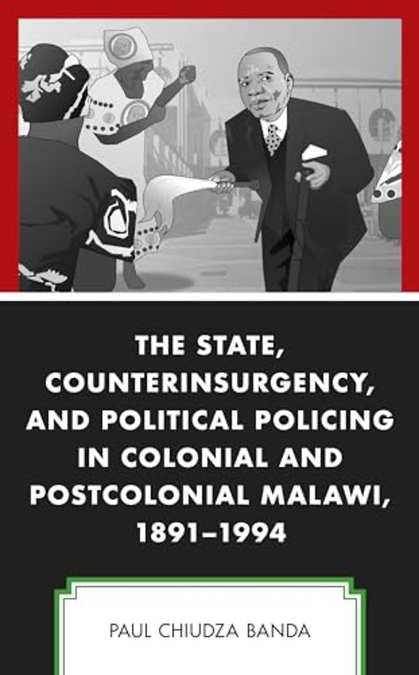 The State, Counterinsurgency, and Political Policing in Colonial and Postcolonial Malawi, 1891-1994
