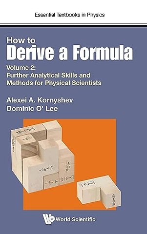 How To Derive A Formula - Volume 2: Further Analytical Skills And Methods For Physical Scientists
