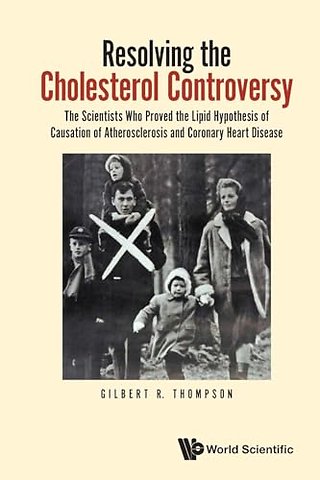 Resolving The Cholesterol Controversy: The Scientists Who Proved The Lipid Hypothesis Of Causation Of Atherosclerosis And Coronary Heart Disease