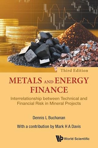 Metals And Energy Finance: Interrelationship Between Technical And Financial Risk In Mineral Projects (Third Edition)