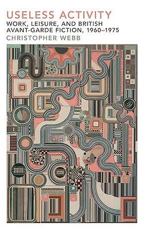 Useless Activity – Work, Leisure and British Avant–Garde Fiction, 1960–1975