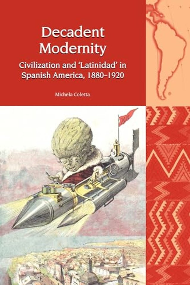 Decadent Modernity – Civilization and `Latinidad` in Spanish America, 1880–1920