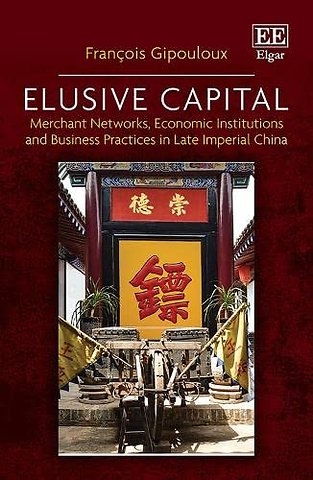 Elusive Capital – Merchant Networks, Economic Institutions and Business Practices in Late Imperial China