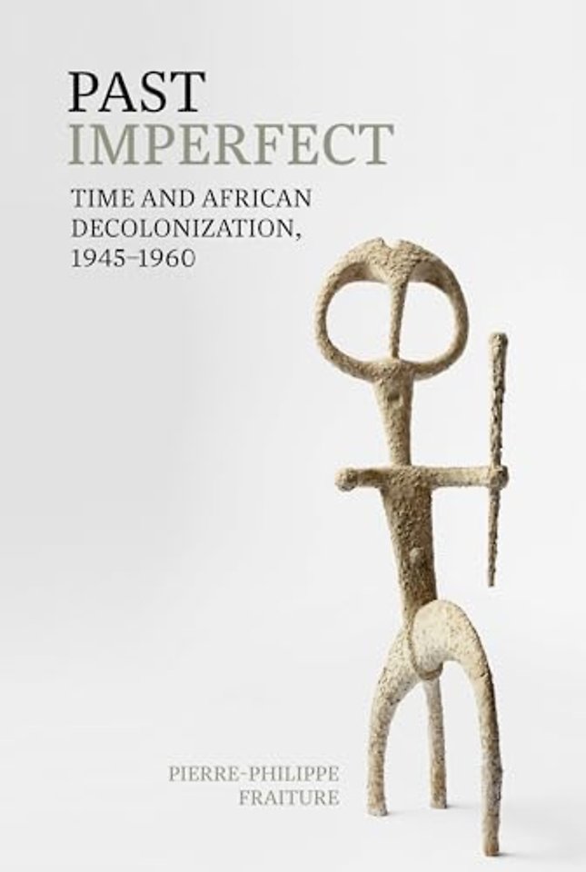 Past Imperfect – Time and African Decolonization, 1945–1960