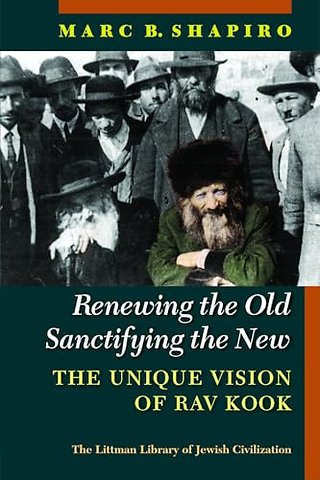 Renewing the Old, Sanctifying the New – The Unique Vision of Rav Kook