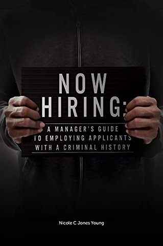 Now Hiring – A Manager`s Guide to Employing Applicants with a Criminal History