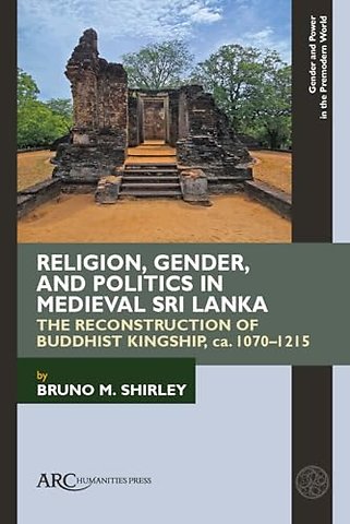 Religion, Gender, and Politics in Medieval Sri L – The Reconstruction of Buddhist Kingship, ca. 1070–1215