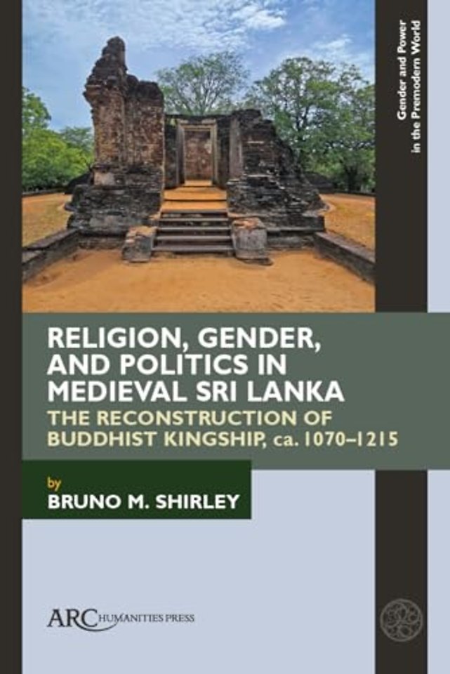 Religion, Gender, and Politics in Medieval Sri L – The Reconstruction of Buddhist Kingship, ca. 1070–1215