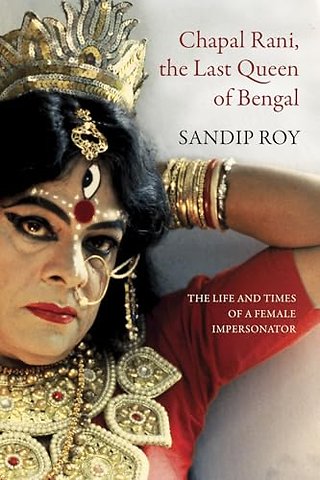 Chapal Rani, the Last Queen of Bengal – The Life and Times of a Female Impersonator