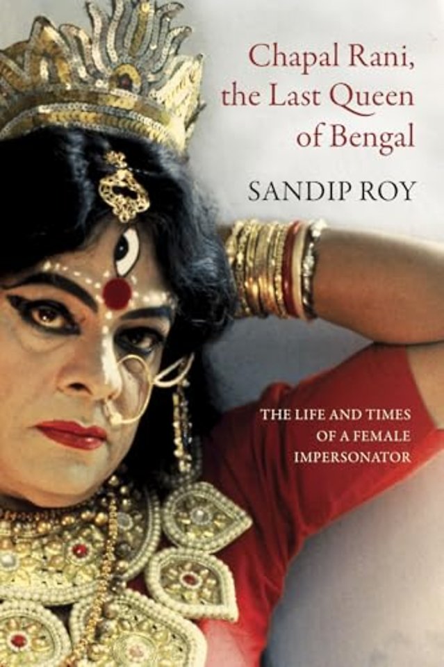 Chapal Rani, the Last Queen of Bengal – The Life and Times of a Female Impersonator