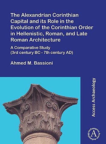 The Alexandrian Corinthian Capital and its Role in the Evolution of the Corinthian Order in Hellenistic, Roman, and Late Roman Architecture