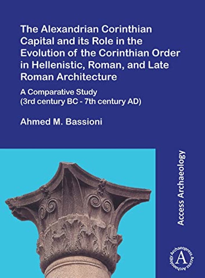 The Alexandrian Corinthian Capital and its Role in the Evolution of the Corinthian Order in Hellenistic, Roman, and Late Roman Architecture