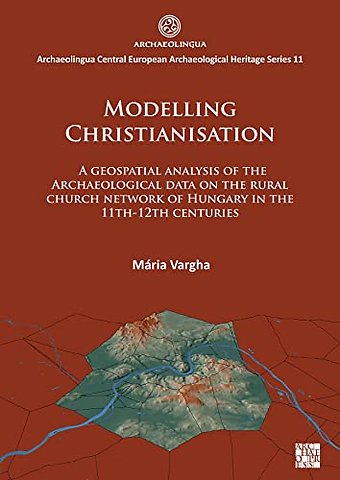 Modelling Christianisation: A Geospatial Analysis of the Archaeological Data on the Rural Church Network of Hungary in the 11th-12th Centuries